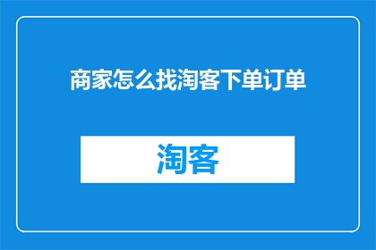 商家怎么找淘客下单订单(商家如何寻找淘客以完成订单？)