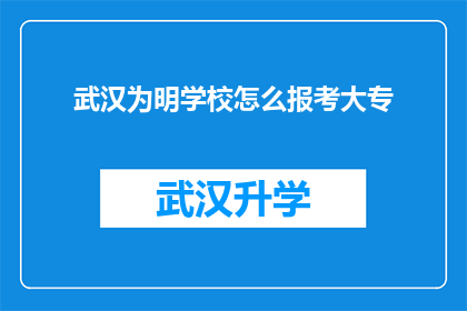 武汉为明学校怎么报考大专(如何报考武汉为明学校的大专课程？)