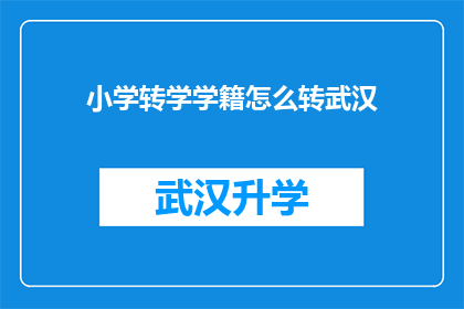 小学转学学籍怎么转武汉(如何将小学学籍从原学校转移到武汉？)