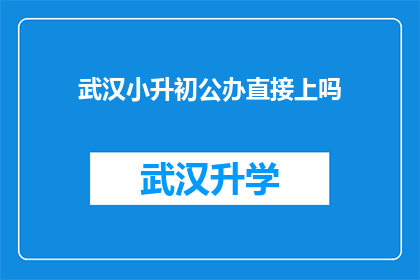 武汉小升初公办直接上吗(武汉小升初是否可以通过公办学校直接入学？)