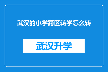 武汉的小学跨区转学怎么转(武汉小学跨区转学流程及注意事项详解)