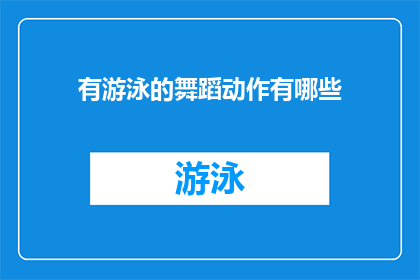 有游泳的舞蹈动作有哪些(舞蹈中融入游泳动作，有哪些独特的表现方式？)