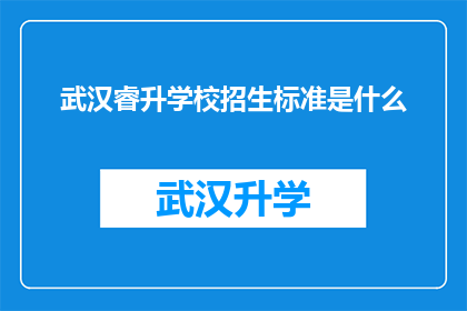 武汉睿升学校招生标准是什么(武汉睿升学校的招生标准是什么？)