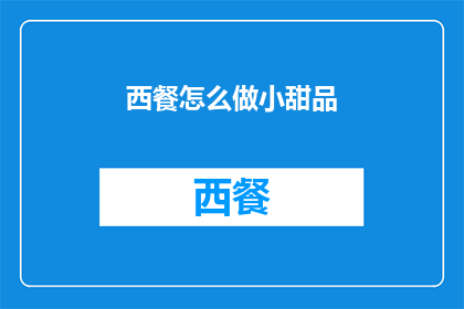 西餐怎么做小甜品(如何制作美味的小甜品？)