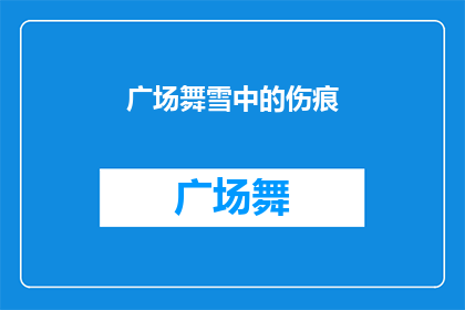 广场舞雪中的伤痕(广场舞雪中的伤痕：一场冬日的舞蹈，隐藏着怎样的故事？)
