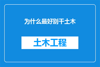 为什么最好别干土木(为何土木行业并非最佳选择？深度探讨土木工程职业的利弊)