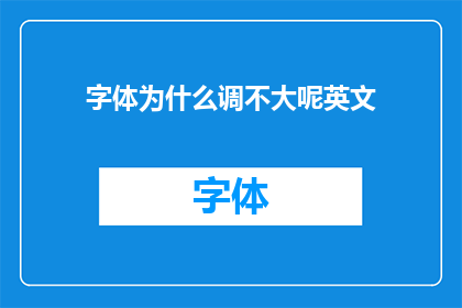 字体为什么调不大呢英文(WhyDoesnttheFontSizeIncrease)