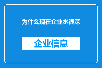 为什么现在企业水很深(企业运营之深潭：为何现代企业面临重重挑战？)