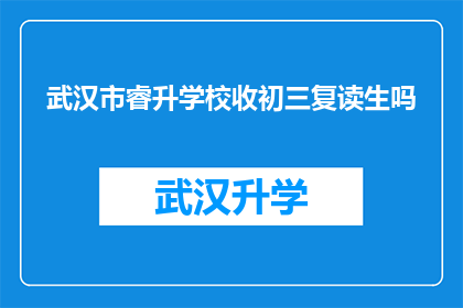 武汉市睿升学校收初三复读生吗(武汉市睿升学校是否招收初三复读生？)