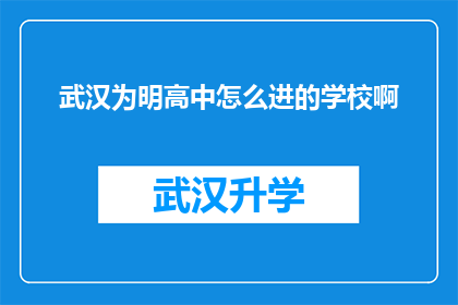 武汉为明高中怎么进的学校啊(武汉为明高中的入学途径是什么？)