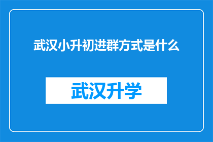 武汉小升初进群方式是什么(武汉小升初家长如何加入专属交流群？)