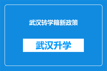 武汉转学籍新政策(武汉转学籍新政策：您是否了解？)