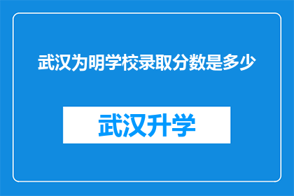 武汉为明学校录取分数是多少(武汉为明学校的录取分数线是多少？)