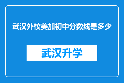 武汉外校美加初中分数线是多少(武汉外校美加初中的录取分数线是多少？)