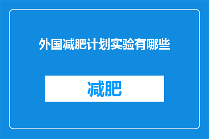 外国减肥计划实验有哪些(探索全球减肥计划实验的多样性与成效：有哪些值得一试的方法？)
