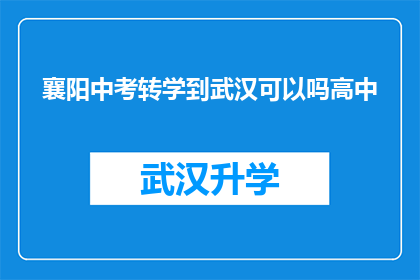襄阳中考转学到武汉可以吗高中(襄阳考生是否能够转学到武汉就读高中？)