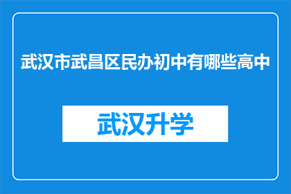 武汉市武昌区民办初中有哪些高中(武汉市武昌区民办初中的高中升学情况如何？)