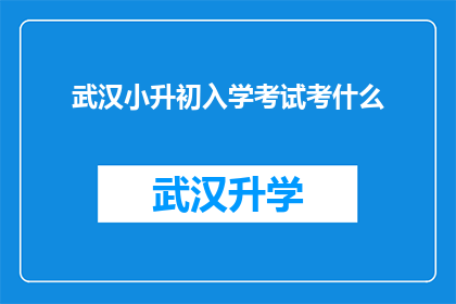 武汉小升初入学考试考什么(武汉小升初入学考试究竟考查什么内容？)