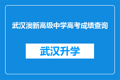 武汉澳新高级中学高考成绩查询(武汉澳新高级中学高考成绩查询信息，你了解了吗？)