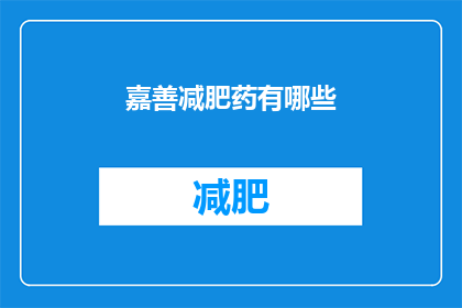 嘉善减肥药有哪些(嘉善地区存在哪些减肥药物？)