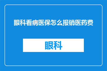 眼科看病医保怎么报销医药费(如何通过医保系统报销眼科治疗费用？)