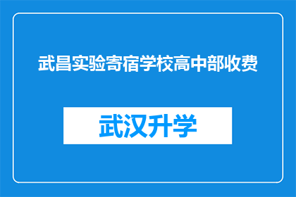 武昌实验寄宿学校高中部收费(武昌实验寄宿学校高中部收费情况如何？)