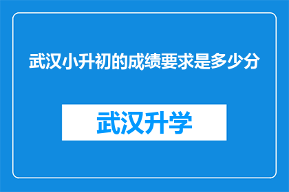 武汉小升初的成绩要求是多少分(武汉小升初成绩门槛究竟有多高？)