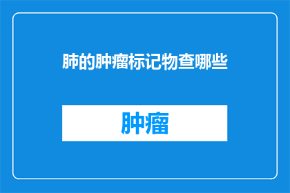 肺的肿瘤标记物查哪些(哪些肺肿瘤标志物需要被检测？)