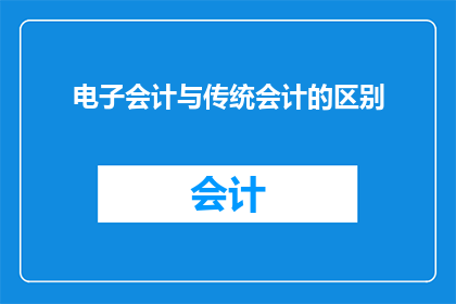 电子会计与传统会计的区别(电子会计与传统会计：在数字化时代，我们如何区分它们的差异？)
