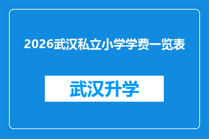2026武汉私立小学学费一览表(2026年武汉私立小学学费一览表：家长们，您的孩子将支付多少费用？)