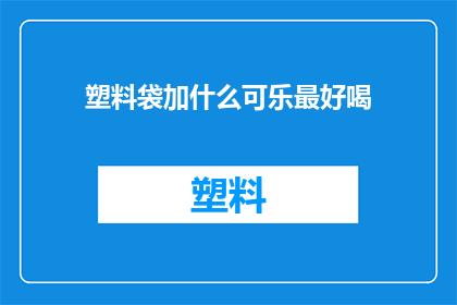 塑料袋加什么可乐最好喝(塑料袋中加入可乐，哪种口味最令人难以忘怀？)