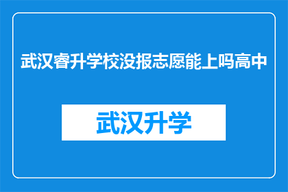 武汉睿升学校没报志愿能上吗高中(武汉睿升学校：未填报志愿的学生能否顺利入学高中？)