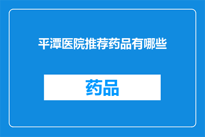 平潭医院推荐药品有哪些(平潭医院推荐药品有哪些？)