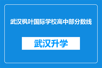 武汉枫叶国际学校高中部分数线(武汉枫叶国际学校高中部录取分数线是多少？)