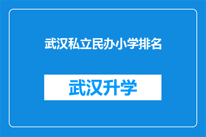 武汉私立民办小学排名(武汉私立民办小学排名，您知道哪些学校值得推荐吗？)