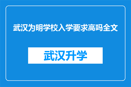 武汉为明学校入学要求高吗全文(武汉为明学校入学门槛高吗？)