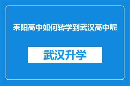 耒阳高中如何转学到武汉高中呢(如何从耒阳高中成功转学到武汉的顶尖高中？)
