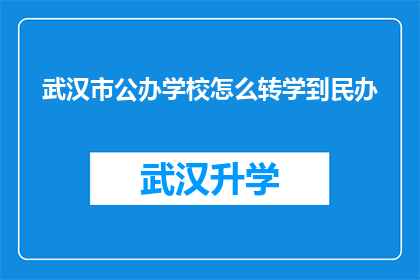 武汉市公办学校怎么转学到民办(武汉市公办学校学生如何转入民办学校？)