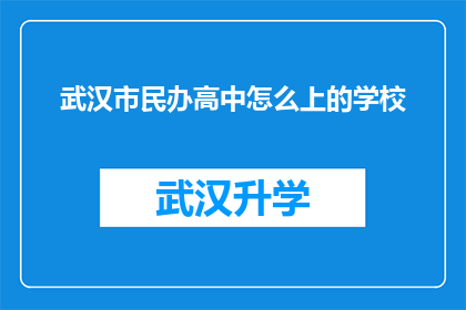 武汉市民办高中怎么上的学校(如何进入武汉市民办高中就读？)