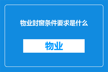 物业封窗条件要求是什么(物业封窗条件要求是什么？)