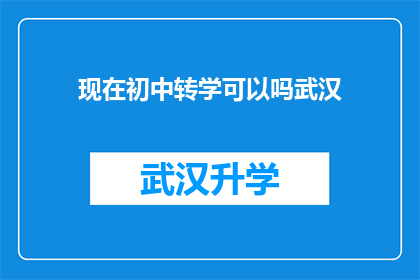 现在初中转学可以吗武汉(武汉初中生转学是否可行？)