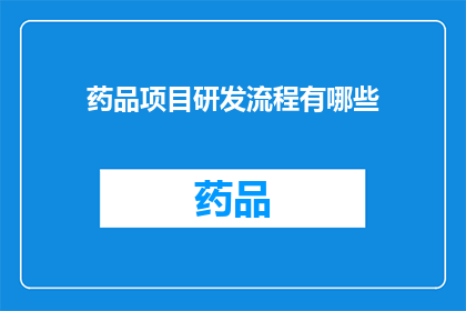 药品项目研发流程有哪些(药品项目研发流程有哪些？)