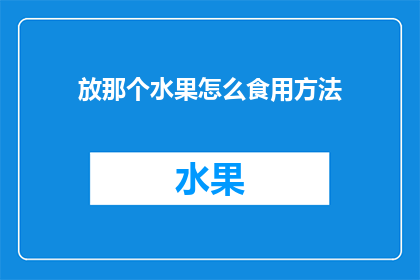 放那个水果怎么食用方法(如何正确食用水果？)