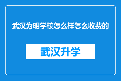 武汉为明学校怎么样怎么收费的(武汉为明学校究竟如何？其收费模式又是怎样的呢？)