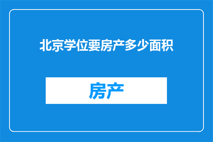 北京学位要房产多少面积(北京学位申请者需具备的房产面积标准是多少？)