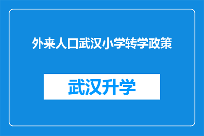 外来人口武汉小学转学政策(武汉小学外来人口转学政策疑问：如何确保学生顺利过渡？)