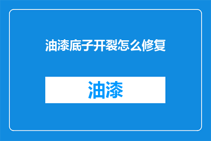 油漆底子开裂怎么修复(油漆基底开裂：如何有效修复这一问题？)