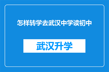 怎样转学去武汉中学读初中(如何成功转学至武汉中学就读初中课程？)
