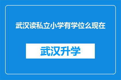 武汉读私立小学有学位么现在(武汉私立小学学位情况查询：您是否拥有就读资格？)