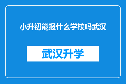 小升初能报什么学校吗武汉(武汉小升初阶段，孩子能报考哪些学校？)